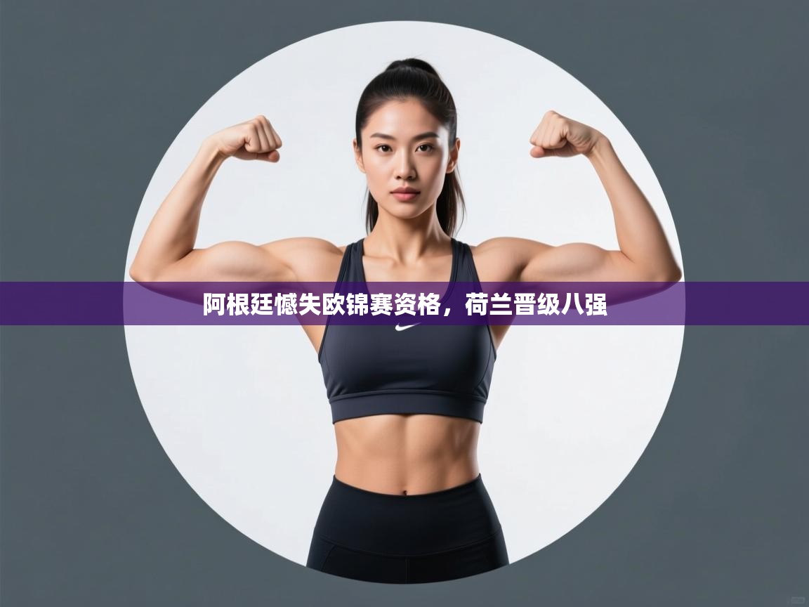 阿根廷憾失欧锦赛资格，荷兰晋级八强