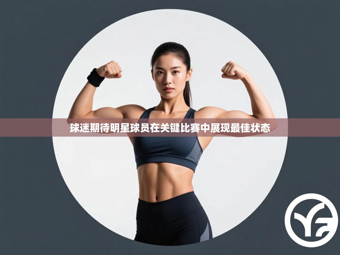 球迷期待明星球员在关键比赛中展现最佳状态  第2张