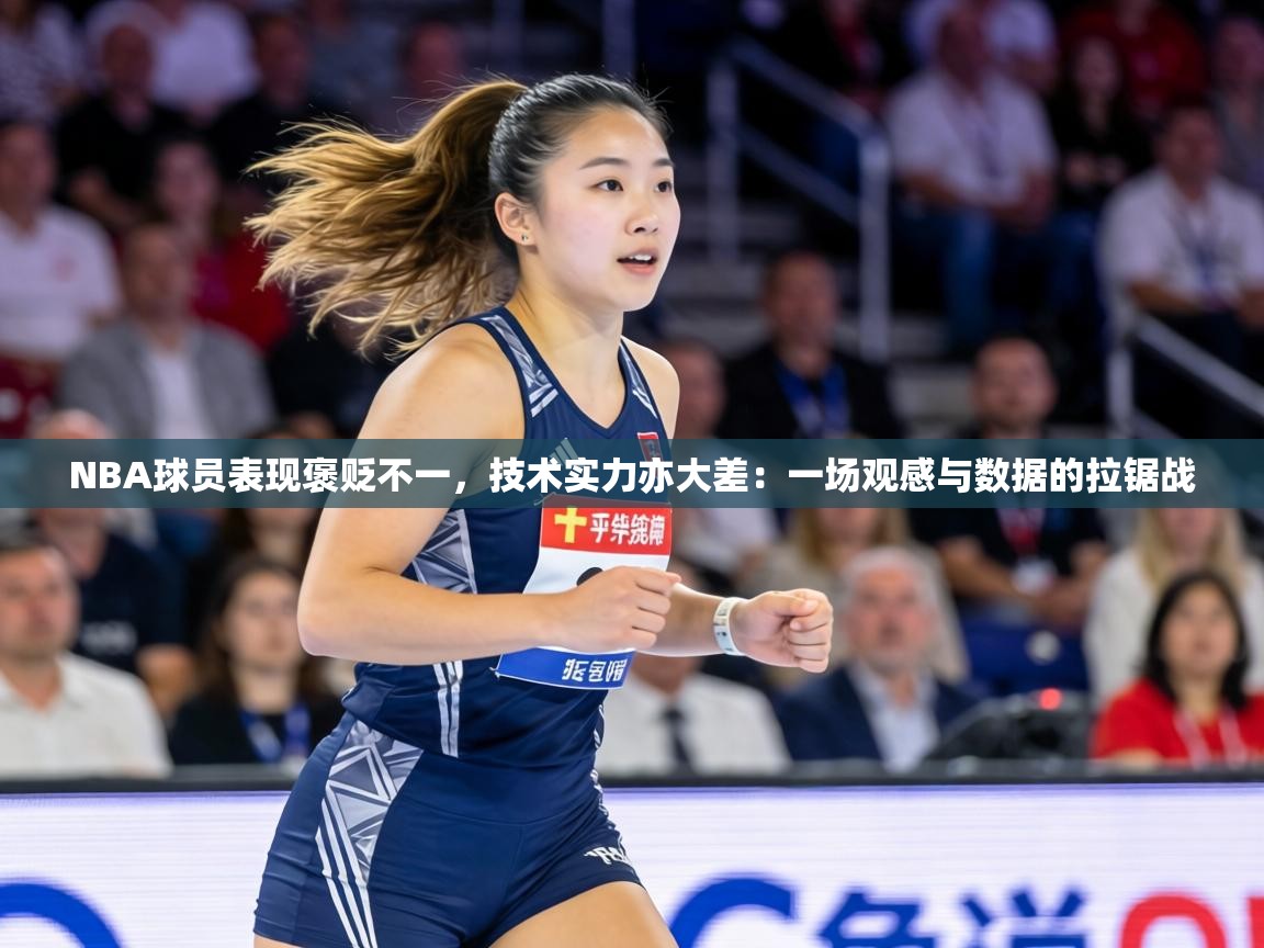 NBA球员表现褒贬不一，技术实力亦大差：一场观感与数据的拉锯战  第1张