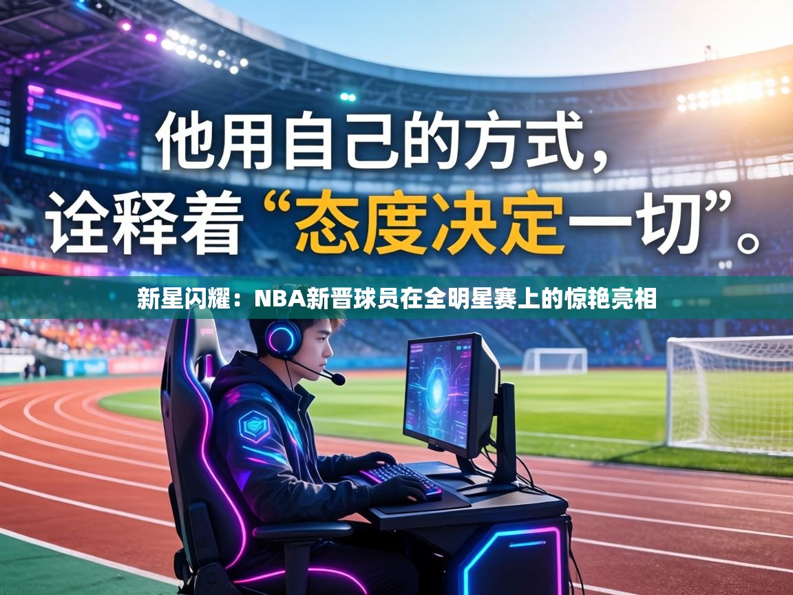 新星闪耀：NBA新晋球员在全明星赛上的惊艳亮相  第2张